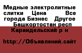 Медные электролитные слитки  › Цена ­ 220 - Все города Бизнес » Другое   . Башкортостан респ.,Караидельский р-н